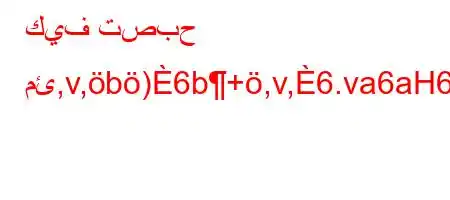 كيف تصبح مئ,v,b)6b+,v,6.va6aH6)a6(+vb)(v'